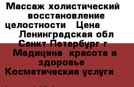 Массаж холистический - восстановление целостности › Цена ­ 1 500 - Ленинградская обл., Санкт-Петербург г. Медицина, красота и здоровье » Косметические услуги   